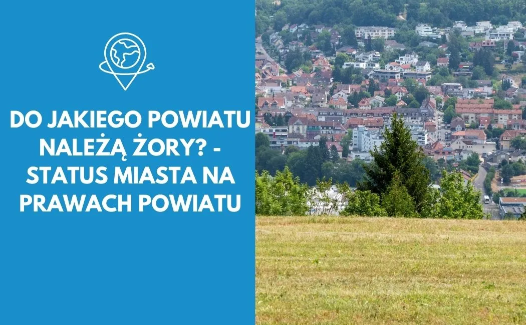 Do jakiego powiatu należą Żory? - Status miasta na prawach powiatu