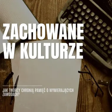 Czapnik, bednarz, latarnik - jak kultura ratuje pamięć o ginących fachach